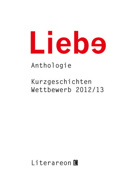Liebe: Kurzgeschichten-Wettbewerb 2012/2013 · Anthologie (Literareon)