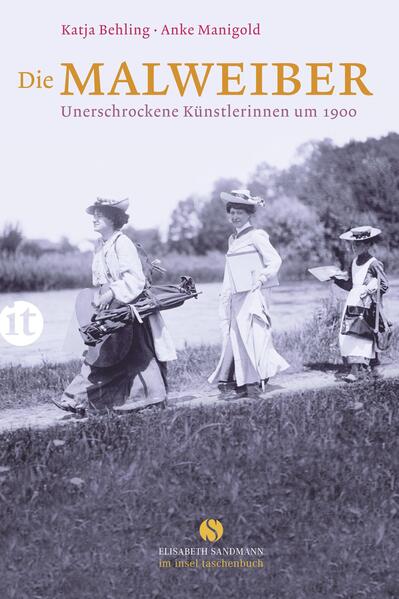Die Malweiber: Unerschrockene Künstlerinnen um 1900 (Elisabeth Sandmann im it) - Behling, Katja und Anke Manigold