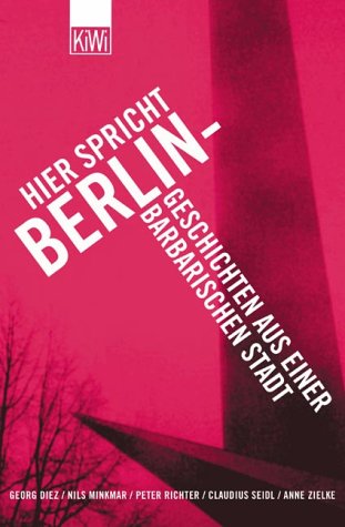 Hier spricht Berlin - Geschichten aus einer barbarischen Stadt - Diez, Georg, Nils Minkmar und Peter Richter