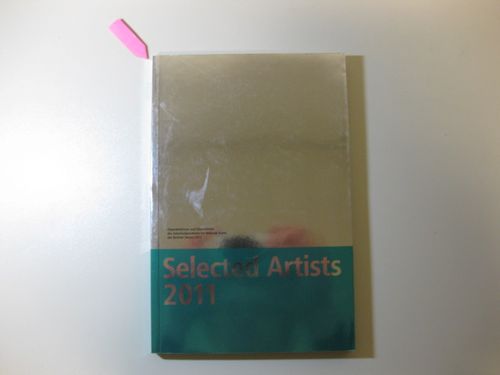 Selected Artists 2011 - Stipendiatinnen und Stipendiaten des Arbeitsstipendiums für Bildende Kunst des Berliner Senats 2011 - Neue Gesellschaft für Bildende Kunst (Hrsg.)