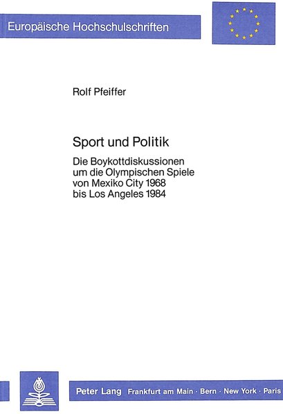 Sport und Politik: Die Boykottdiskussionen um die Olympischen Spiele von Mexiko City 1968 bis Los Angeles 1984 (Europäische Hochschulschriften / ... / Publications Universitaires Européennes) - Pfeiffer, Rolf