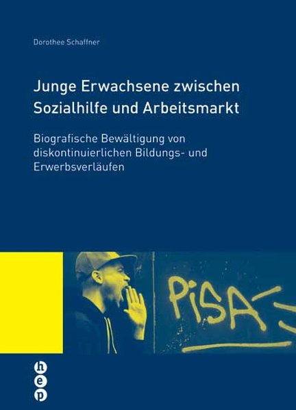 Junge Erwachsene zwischen Sozialhilfe und Arbeitsmarkt: Biografische Bewältigung von diskontinuierlichen Bildugns- und Erwerbsverläufen. - Dorothee, Schaffner