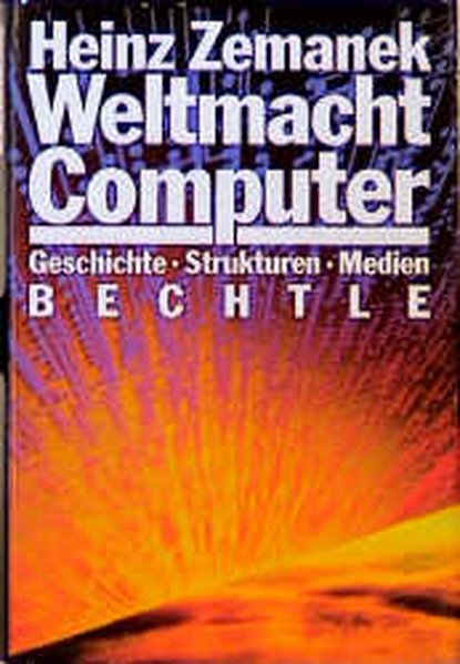 Weltmacht Computer: Geschichte, Strukturen, Medien. - Zemanek, Heinz