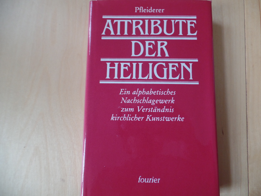 Pfleiderer, Rudolf:  Die Attribute der Heiligen : e. alphabet. Nachschlagebuch zum Verständnis kirchl. Kunstwerke. 