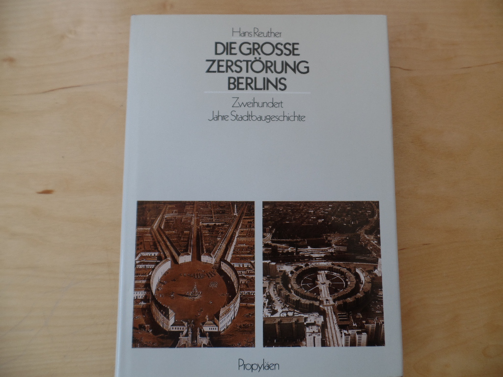 Reuther, Hans (Verfasser):  Die grosse Zerstrung Berlins : 200 Jahre Stadtbaugeschichte. 