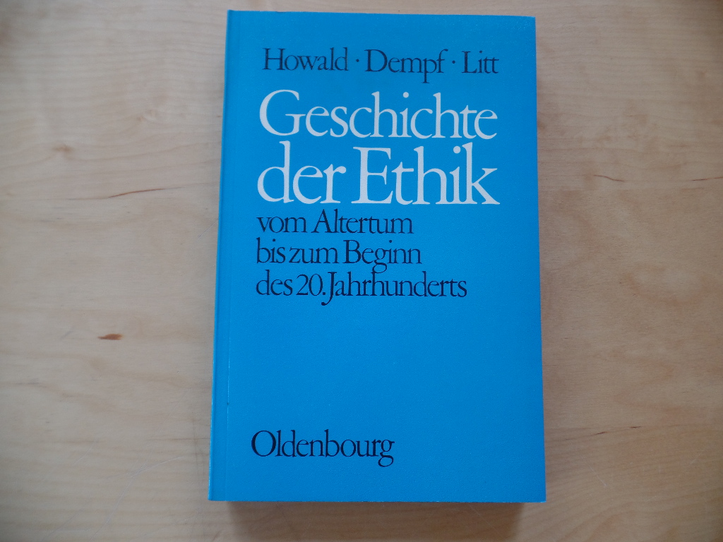 Howald, Ernst, Alois Dempf und Theodor Litt:  Geschichte der Ethik vom  Altertum bis zum Beginn des 20. [zwanzigsten] Jahrhunderts. 