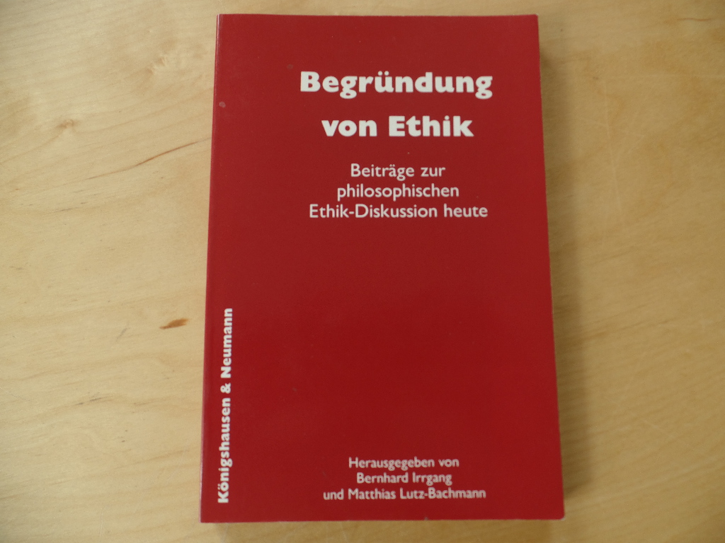 Irrgang, Bernhard:  Begrndung von Ethik : Beitrge zur philosophischen Ethikdiskussion heute. 