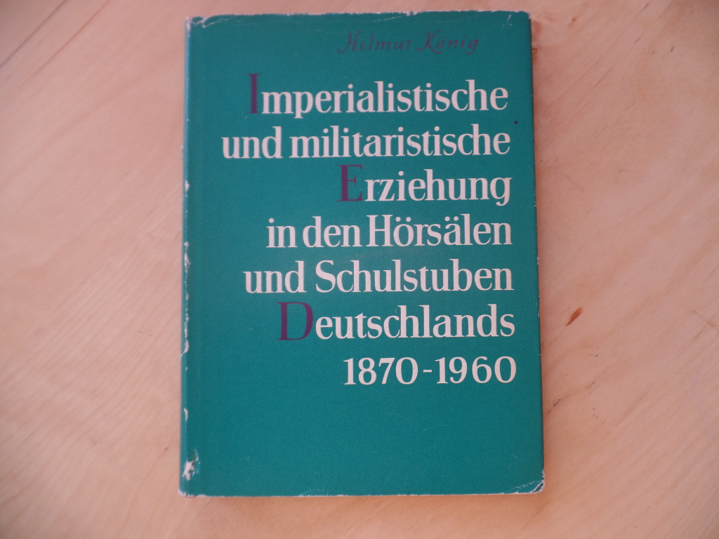 Knig, Helmut:  Imperialistische und militaristische Erziehung in den Hrslen und Schulstuben Deutschlands 1870 - 1960 : Vorlesungen. 