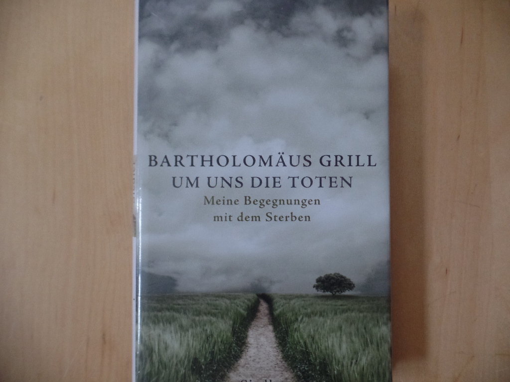 Grill, Bartholomus:  Um uns die Toten : meine Begegnungen mit dem Sterben. 