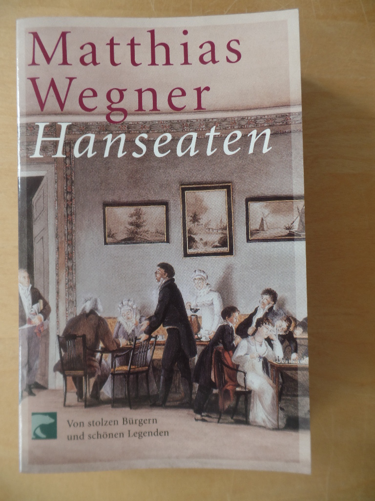 Wegner, Matthias:  Hanseaten : von stolzen Brgern und schnen Legenden. 