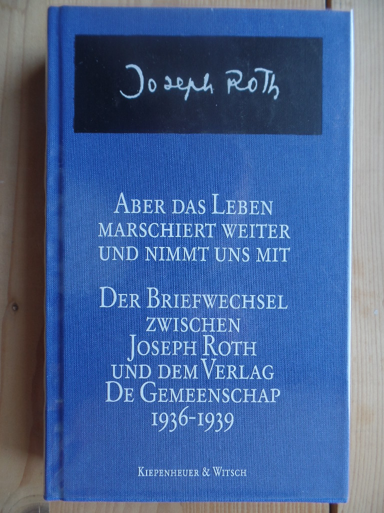 Roth, Joseph und Theo (Hrsg.) Bijvoet:  Aber das Leben marschiert weiter und nimmt uns mit : der Briefwechsel zwischen Joseph Roth und dem Verlag De Gemeenschap ; 1936 - 1939. 