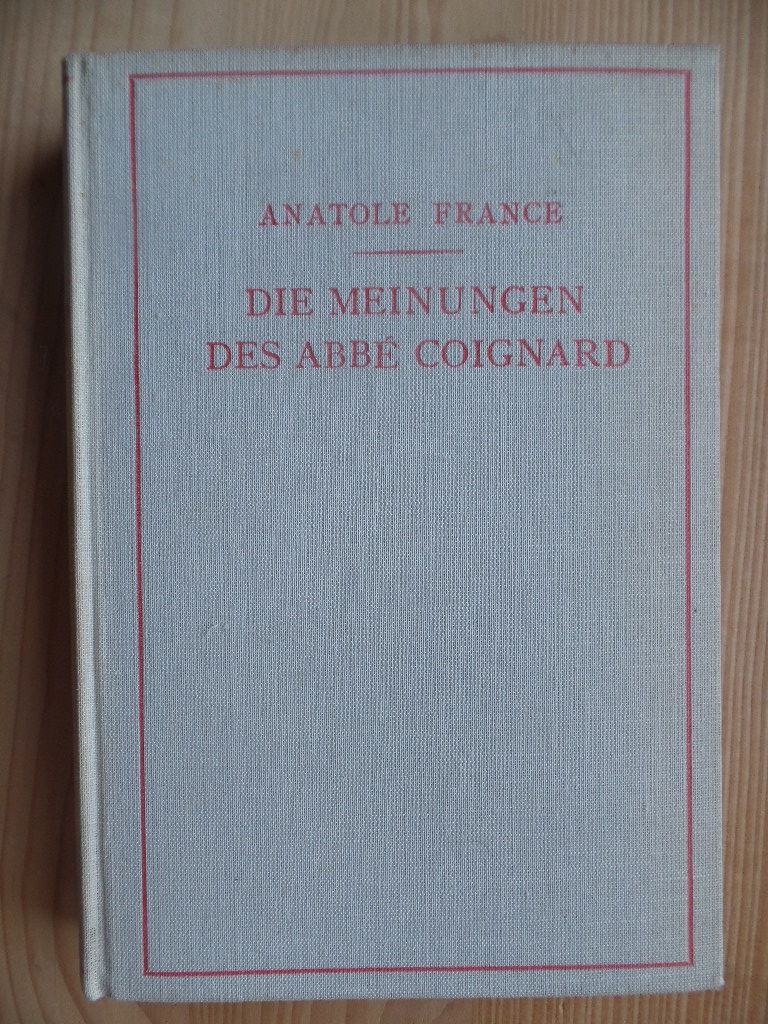 France, Anatole:  Ntzliche und erbauliche Meinungen des Herrn Abb Jrome Coignard. Gesammelt von seinem Schler Jacques Tournebroche. 