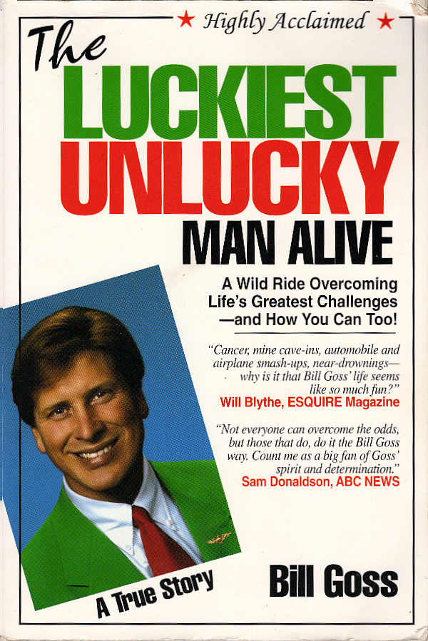 The luckiest unlucky man alive : a wild ride overcoming life's greatest challenges--and how you can too! - Goss, Bill
