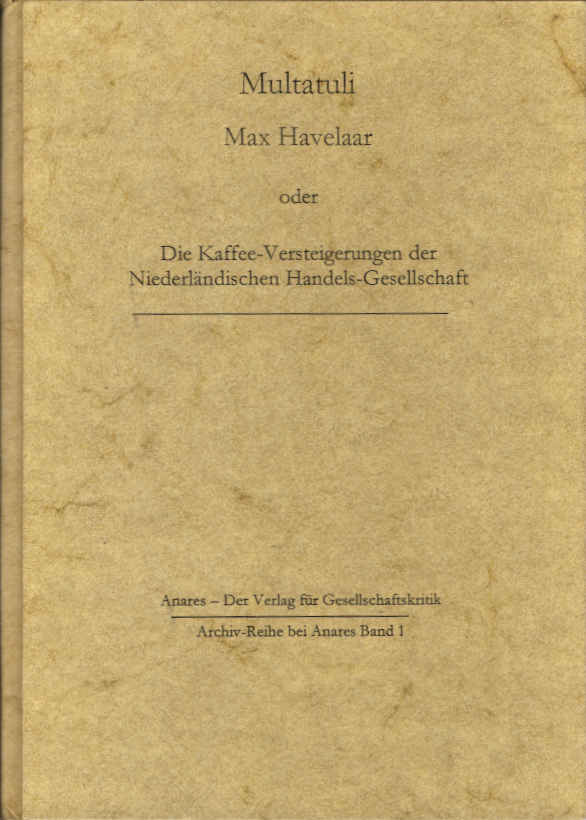 Max Havelaar oder die Kaffee-Versteigerungen der Niederländischen Handels-Gesellschaft = (Max Havelaar of de koffijveilingen der Nederlandsche handelsmaatschappy) ; Erstdruck: Amsterdam, (de Ruyter), 1860 (2 Bde.). Multatuli. Hier nach der Übers. v. Karl Mischke / Archiv-Reihe bei Anares ; Bd. 1 - Multatuli und Karl Mischke
