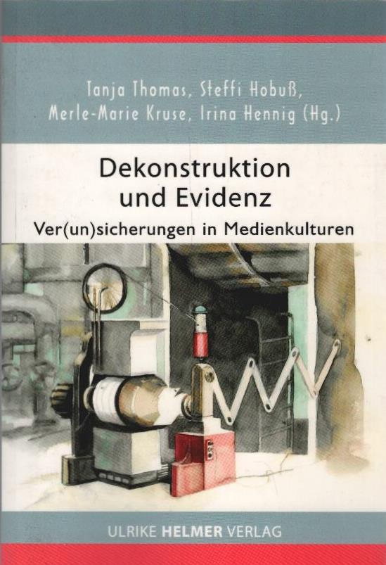 Dekonstruktion und Evidenz : Ver(un)sicherungen in Medienkulturen. Tanja Thomas ... (Hg.) - Thomas, Tanja (Herausgeber) und Steffi (Herausgeber) Hobuß