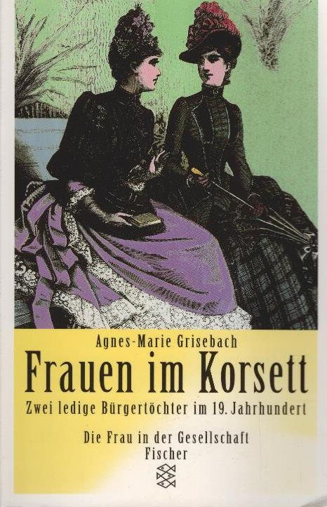 Frauen im Korsett : zwei ledige Bürgertöchter im 19. Jahrhundert. Fischer ; 13450 : Die Frau in der Gesellschaft - Grisebach, Agnes-Marie