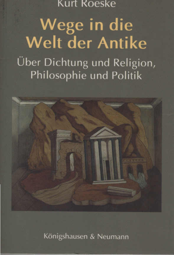 Wege in die Welt der Antike: Über Dichtung und Religion, Philosophie und Politik - Roeske, Kurt
