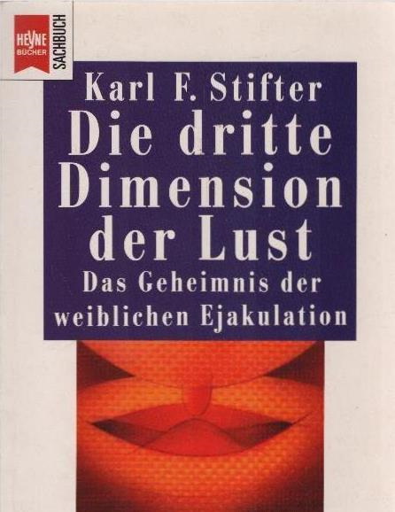Die dritte Dimension der Lust : das Geheimnis der weiblichen Ejakulation. Heyne-Bücher / 19 / Heyne-Sachbuch ; Nr. 100 - Stifter, Karl F.