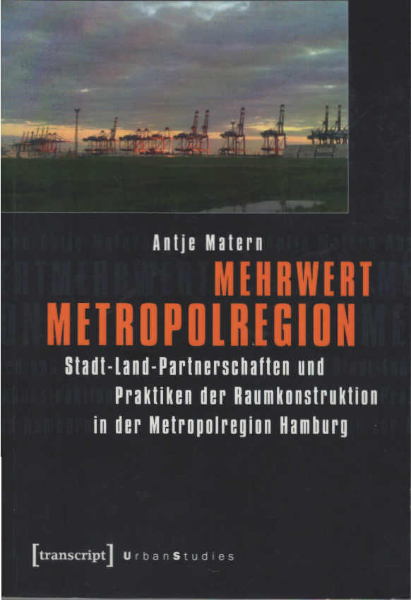 Mehrwert Metropolregion : Stadt-Land-Partnerschaften und Praktiken der Raumkonstruktion in der Metropolregion Hamburg. Urban Studies - Matern, Antje
