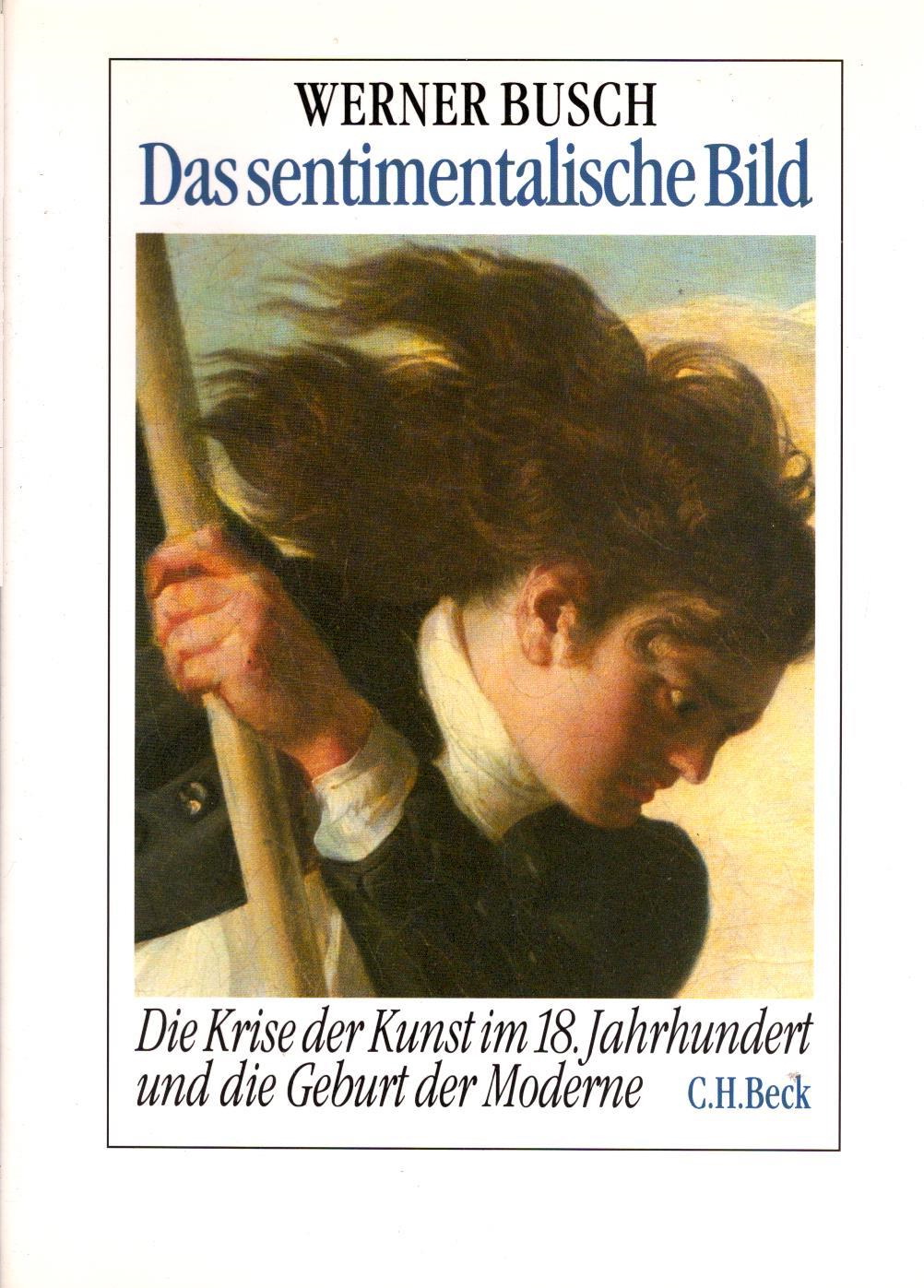 Das sentimentalische Bild : die Krise der Kunst im 18. Jahrhundert und die Geburt der Moderne. - Busch, Werner