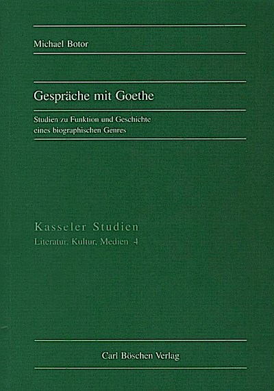 Gespräche mit Goethe : Studien zu Funktion und Geschichte eines biographischen Genres / Michael Botor. (= Kasseler Studien - Literatur, Kultur, Medien; 4) - Botor, Michael (Verfasser)