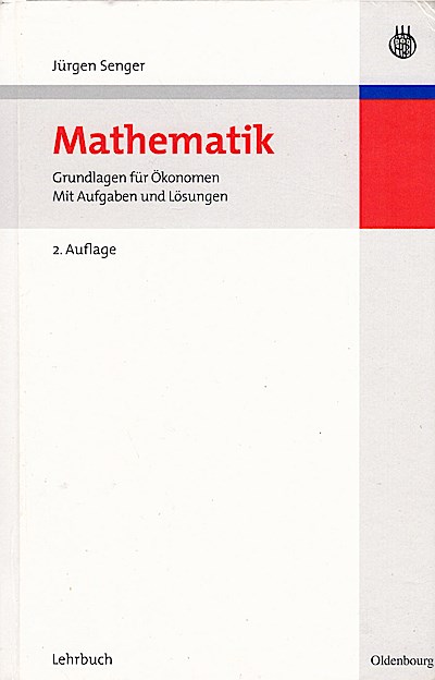 Mathematik : Grundlagen für Ökonomen ; mit Aufgaben und Lösungen ; [Lehrbuch] / von Jürgen Senger - Senger, Jürgen (Verfasser)