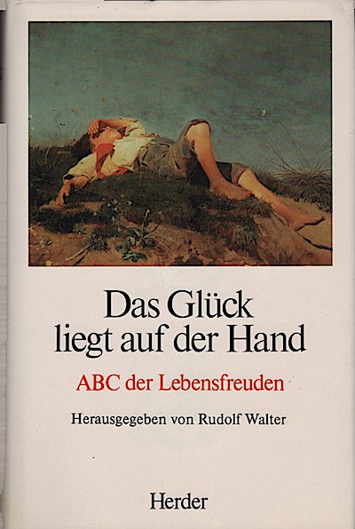 Das Glück liegt auf der Hand : ABC d. Lebensfreuden / hrsg. von Rudolf Walter - Walter, Rudolf (Herausgeber)