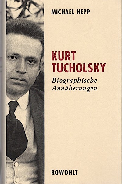 Kurt Tucholsky : biographische Annäherungen / Michael Hepp Biographische Annäherungen - Hepp, Michael (Verfasser)