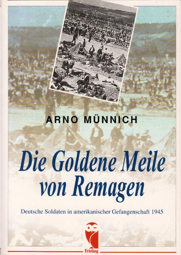 Die goldene Meile von Remagen : deutsche Soldaten in amerikanischer Gefangenschaft 1945 / Arno Münnich - Münnich, Arno (Verfasser)