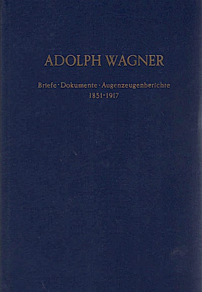 Adolph Wagner : Briefe, Dokumente, Augenzeugenberichte ; 1851 - 1917 / ausgew. u. hrsg. von Heinrich Rubner Briefe - Dokumente - Augenzeugenberichte. 1851 - 1917. - Wagner, Adolph (Verfasser), Rubner, Heinrich (Herausgeber)