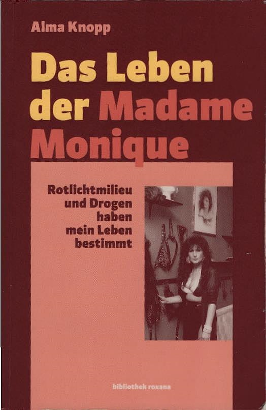 Das Leben der Madame Monique : Rotlichtmilieu und Drogen haben mein Leben bestimmt!. Alma Hilger / Bibliothek Roxana - Knopp, Alma
