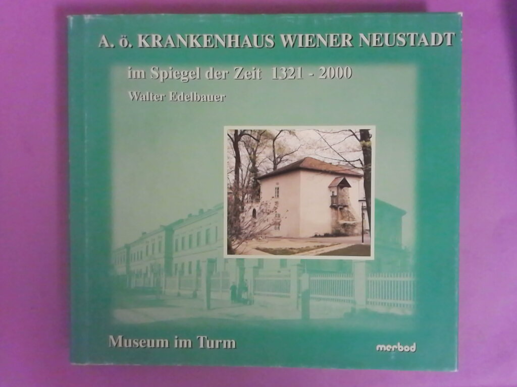 A.Ö. Krankenhaus Wiener Neustadt Im Spiegel der Zeit 1321-2000 - Edelbauer, Walter