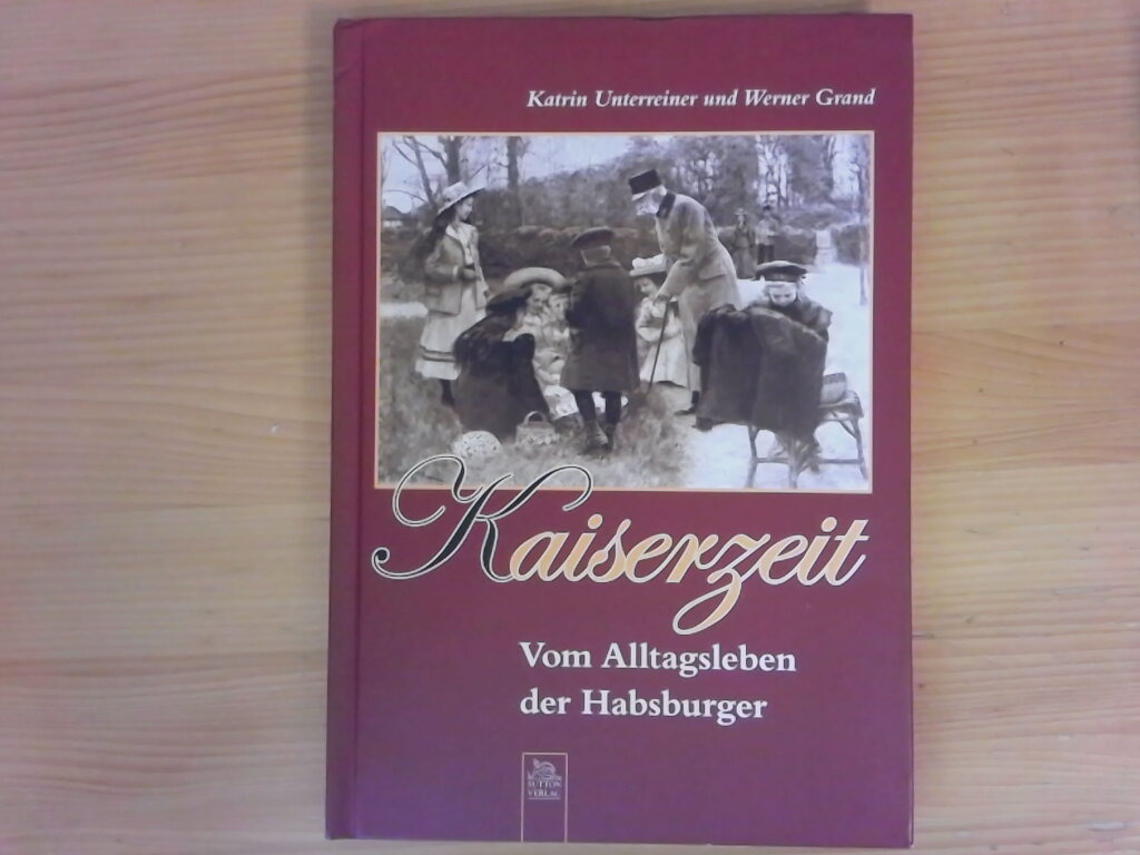 Kaiserzeit : vom Alltagsleben der Habsburger. Katrin Unterreiner und Werner Grand - Unterreiner, Katrin (Mitwirkender) und Werner (Mitwirkender) Grand