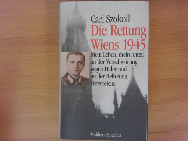Die Rettung Wiens 1945 : mein Leben, mein Anteil an der Verschwörung gegen Hitler und an der Befreiung Österreichs. - Szokoll, Carl