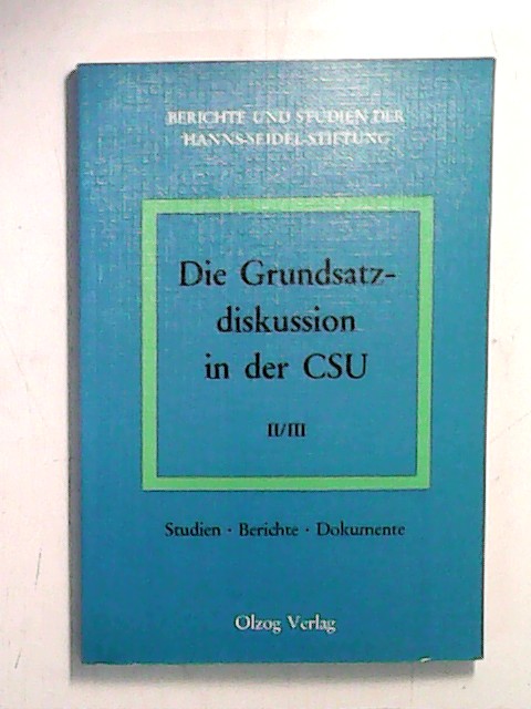 Die Grundsatzdiskussion in der CSU II. III: Studien-Berichte-Dokumente. Berichte und Studien der Hanns-Seidel-Stiftung e.V., Band 13/14;