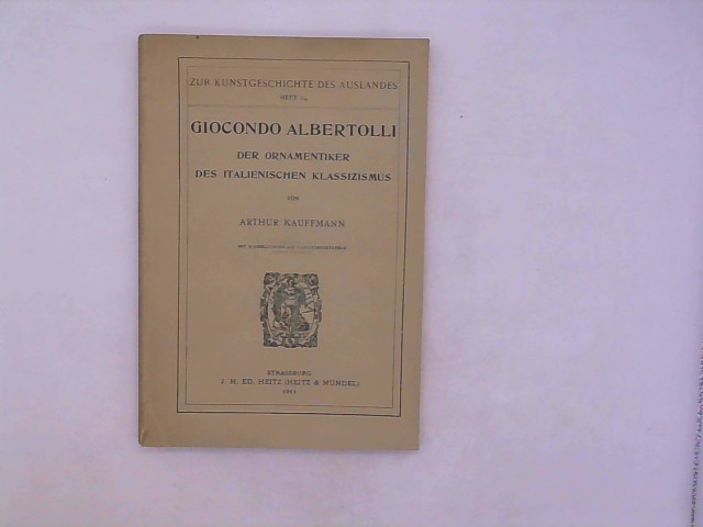 Kauffmann, Arthur: Giocondo Albertolli. Der Ornamentiker des italienischen Klassizismus Zur Kunstgeschichte des Auslandes : Heft 84
