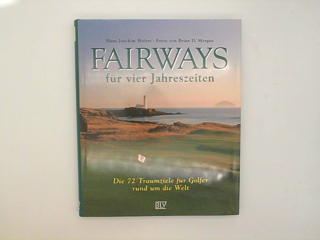 Walter, Hans J und Brian D Morgan: Fairways fr vier Jahreszeiten: Die 72 Traumziele fr Golfer rund um die Welt
