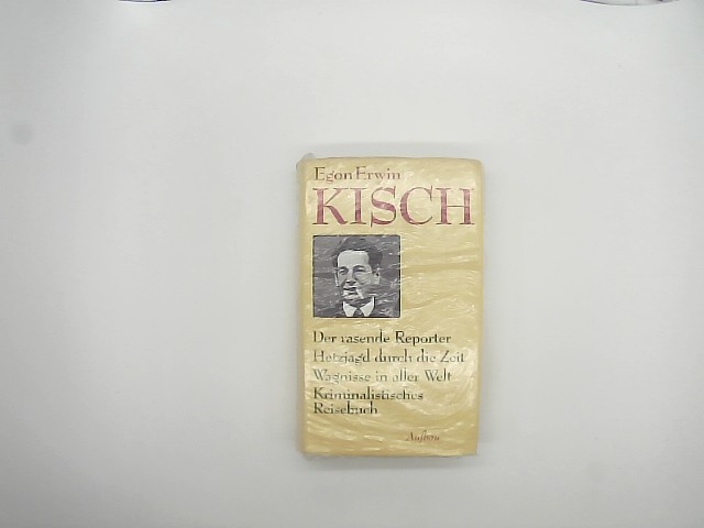 Kisch, Egon Erwin: Der rasende Reporter. Hetzjagd durch die Zeit/ Wagnisse in aller Welt/ Kriminalistisches Reisebuch,