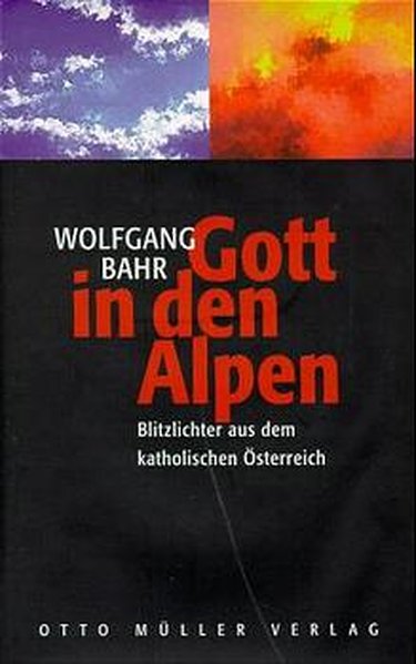 Bahr, Wolfgang: Gott in den Alpen : Blitzlichter aus dem katholischen sterreich. Blitzlichter aus dem katholischen sterreich