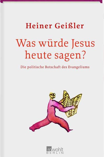 Geiler, Heiner: Was wrde Jesus heute sagen? : die politische Botschaft des Evangeliums. Die politische Botschaft des Evangeliums 1. Aufl.