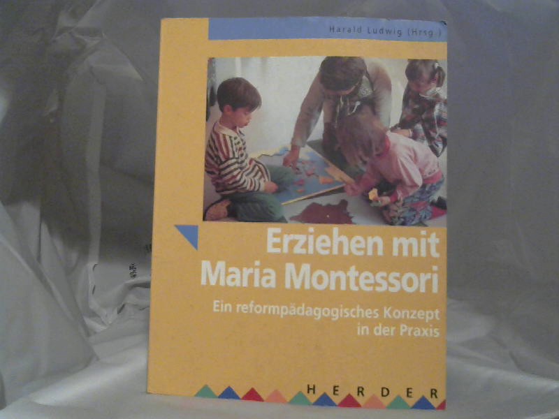 Ludwig, Harald: Erziehen mit Maria Montessori : ein reformpdagogisches Konzept in der Praxis. Harald Ludwig (Hrsg.) 4., Aufl.