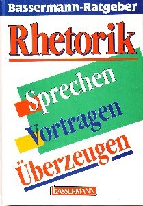 Rhetorik : Sprechen - Vortragen - Überzeugen. Bassermann-Ratgeber 5., Aufl.