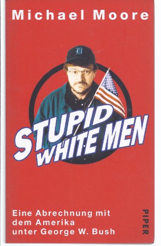 Moore, Michael (Verfasser): Stupid white men : eine Abrechnung mit dem Amerika unter George W. Bush. Michael Moore. Aus dem Amerikan. von Michael Bayer ...