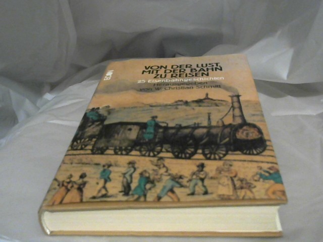 Schmitt, Winfried Christian (Herausgeber): Von der Lust, mit der Bahn zu reisen : 25 Eisenbahngeschichten. hrsg. von W. Christian Schmitt 1. Aufl.
