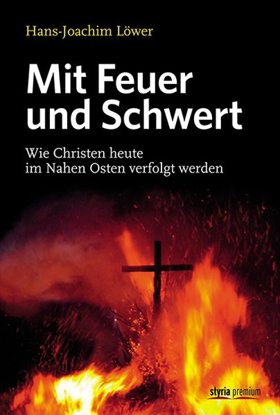 Lwer, Hans-Joachim: Mit Feuer und Schwert Wie Christen heute im Nahen Osten verfolgt werden