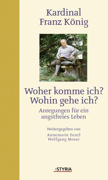 Fenzl, Annemarie und Wolfgang Moser: Kardinal Franz Knig. Woher komme ich? Wohin gehe ich? Anregungen fr ein angstfreies Leben 1., Aufl.
