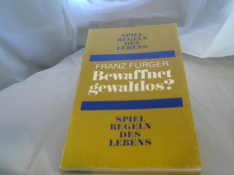 Furger, Franz (Verfasser): Bewaffnet gewaltlos?. Franz Furger. [Hrsg.: Franz Furger ; Hans Rotter] / Spielregeln des Lebens ; 5