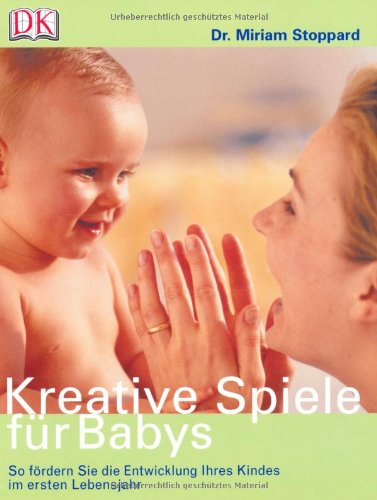Stoppard, Miriam: Kreative Spiele fr Babys : so frdern Sie die Entwicklung Ihres Kindes im ersten Lebensjahr. [bers. Felizitas Knospe]