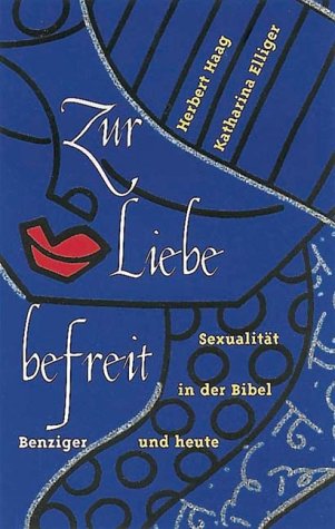 Haag, Herbert und Katharina Elliger: Zur Liebe befreit : Sexualitt in der Bibel und heute. Herbert Haag/Katharina Elliger