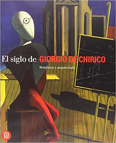 El siglo de Giorgio De Chirico : metafísica y arquitectura: El Siglo De Metafisica Y Arquitectura.  1st ed.